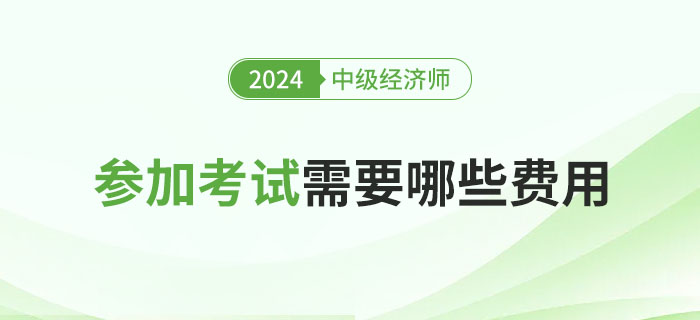 參加2024年中級(jí)經(jīng)濟(jì)師考試所需的費(fèi)用問題 參加2024年中級(jí)經(jīng)濟(jì)師考試所需的費(fèi)用問題