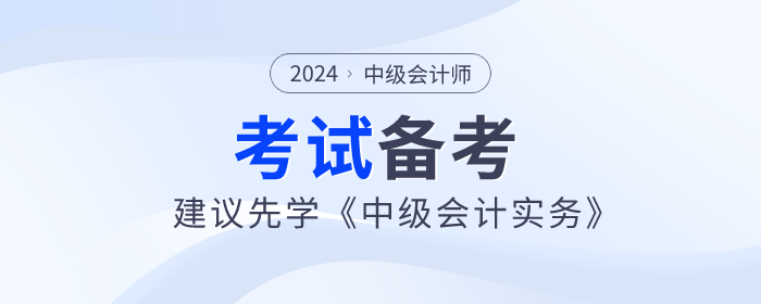 2024年中級會計師備考已開始，建議先學《中級會計實務》科目！