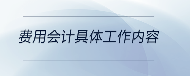 費用會計具體工作內(nèi)容 費用會計具體工作內(nèi)容