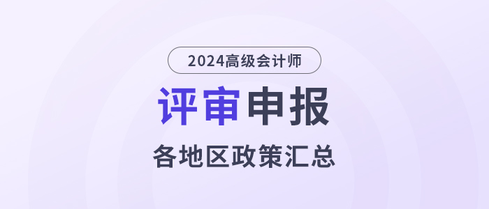 2024年度高級(jí)會(huì)計(jì)師各地區(qū)評(píng)審政策及時(shí)間匯總
