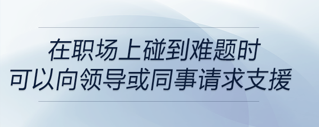 在職場(chǎng)上碰到難題時(shí)，可以適時(shí)地向上級(jí)或者同事尋求支援是解決問題