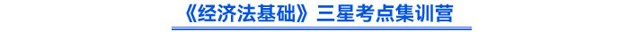 《經(jīng)濟(jì)法基礎(chǔ)》三星考點(diǎn)集訓(xùn)營(yíng)