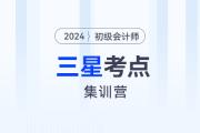 考前突擊！2024年初級(jí)會(huì)計(jì)考試三星考點(diǎn)集訓(xùn)營(yíng)！