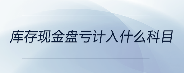 庫(kù)存現(xiàn)金盤(pán)虧計(jì)入什么科目