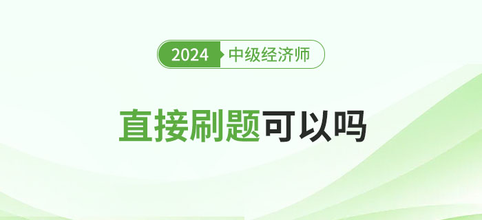 2024年中級(jí)經(jīng)濟(jì)師備考直接刷題可以嗎