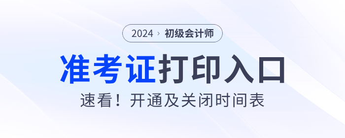 速看！各地2024年初級會計(jì)準(zhǔn)考證打印入口開通及關(guān)閉時(shí)間表！