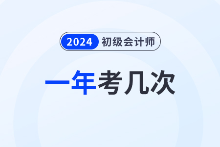 2024年有幾次初級(jí)會(huì)計(jì)考試？什么時(shí)候考？