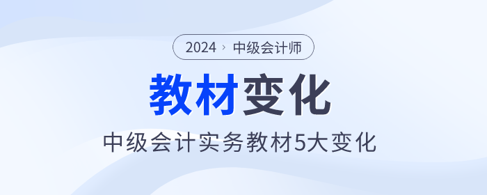 刪減一章！難度降低，2024年中級(jí)會(huì)計(jì)實(shí)務(wù)教材5大變化，快來(lái)了解