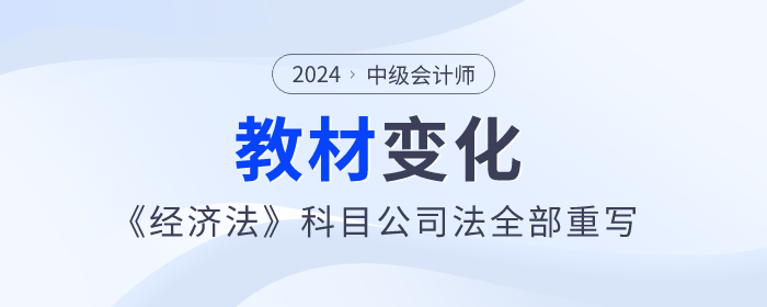 公司法全部重寫！2024年中級會計(jì)《經(jīng)濟(jì)法》教材變化快來看！