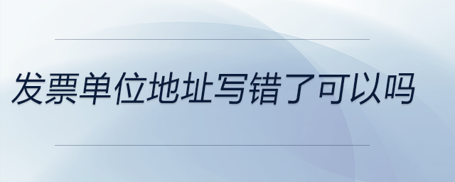 發(fā)票單位地址寫錯(cuò)了可以嗎