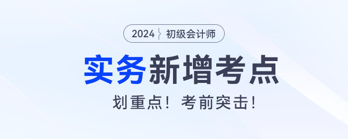考前突擊！2024年《初級會計實務(wù)》新增考點復(fù)習(xí)