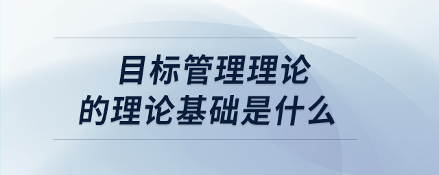 目標(biāo)管理理論的理論基礎(chǔ)是什么 目標(biāo)管理理論的理論基礎(chǔ)是什么