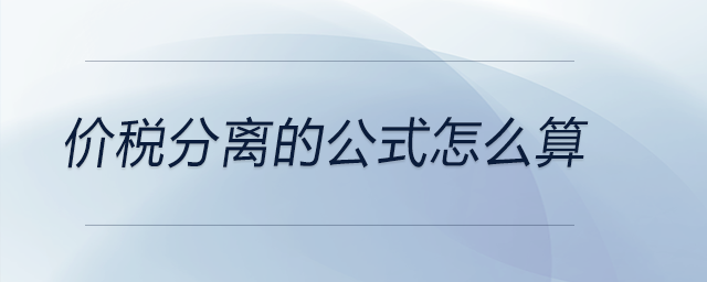 價(jià)稅分離的公式怎么算 價(jià)稅分離的公式怎么算