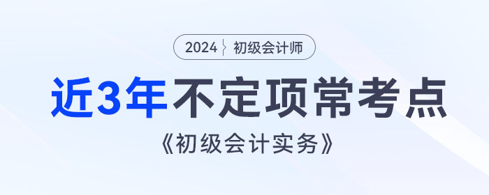 考前撈分！《初級會計實務(wù)》近3年不定項?？键c總結(jié)！