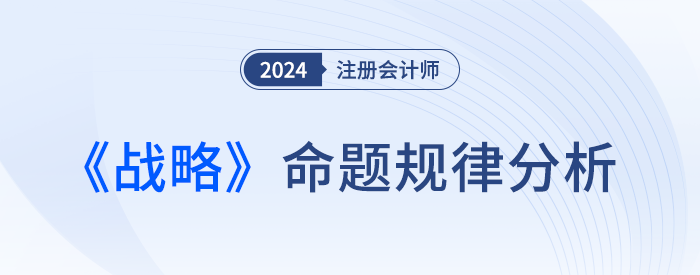 命題規(guī)律總結(jié)！預(yù)測(cè)24年注會(huì)戰(zhàn)略考試各章分值及重要考點(diǎn)