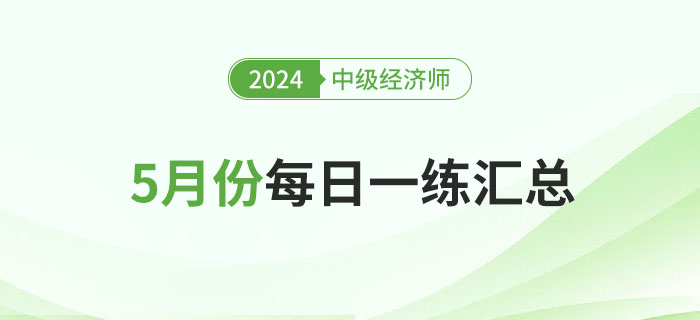 2024年中級經(jīng)濟師5月份每日一練匯總