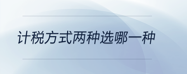計稅方式兩種選哪一種 計稅方式兩種選哪一種