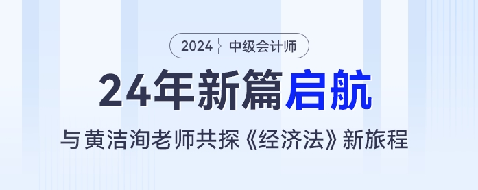 24年新篇啟航：黃潔洵老師與你共探中級會計(jì)《經(jīng)濟(jì)法》新旅程
