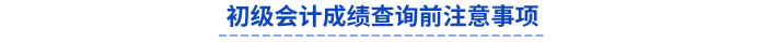 初級(jí)會(huì)計(jì)成績(jī)查詢前注意事項(xiàng)