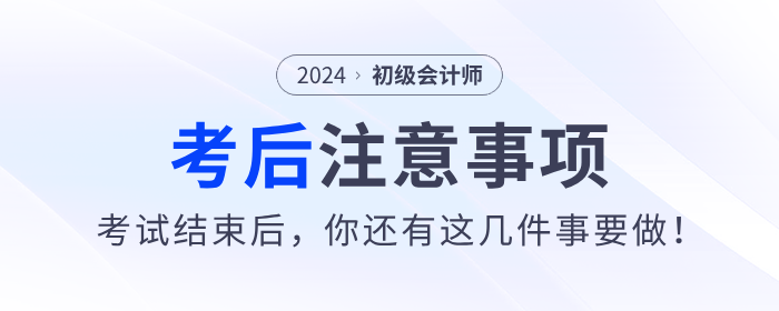 注意！2024年初級會計考試結(jié)束后，你還有這幾件事要做！