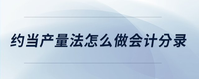 約當(dāng)產(chǎn)量法怎么做會(huì)計(jì)分錄 約當(dāng)產(chǎn)量法怎么做會(huì)計(jì)分錄