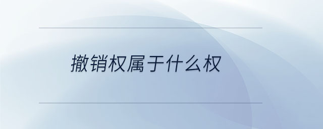 撤銷權(quán)屬于什么權(quán) 撤銷權(quán)屬于什么權(quán)