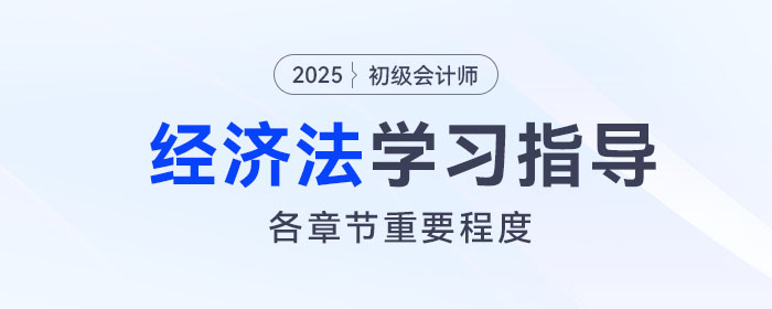 2025年初級會計《經(jīng)濟法基礎(chǔ)》各章重要程度及備考指導(dǎo)！