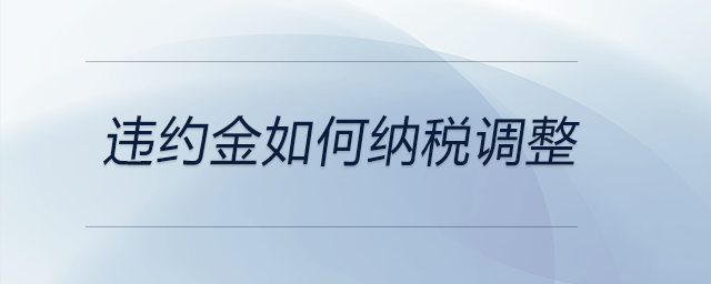 違約金如何納稅調(diào)整 違約金如何納稅調(diào)整