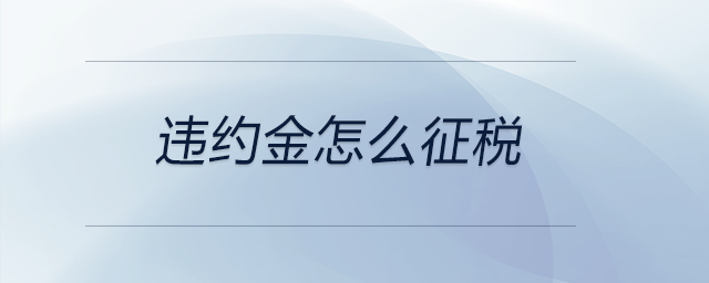 違約金怎么征稅 違約金怎么征稅