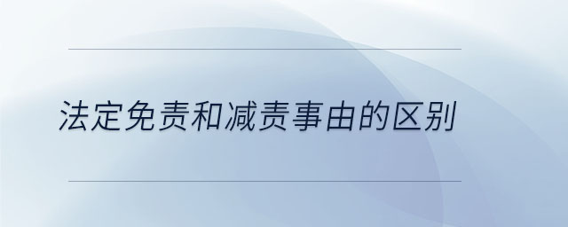 法定免責和減責事由的區(qū)別 法定免責和減責事由的區(qū)別