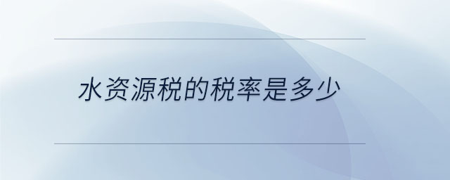 水資源稅的稅率是多少 水資源稅的稅率是多少