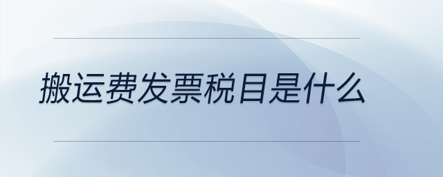 搬運費發(fā)票稅目是什么 搬運費發(fā)票稅目是什么