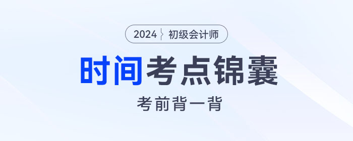 考前背誦！2024年初級(jí)會(huì)計(jì)《經(jīng)濟(jì)法基礎(chǔ)》關(guān)于“時(shí)間”考點(diǎn)錦囊