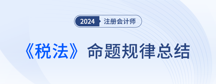求新、求穩(wěn)、求實！收藏本文，幫你抓住注會稅法命題的主旋律