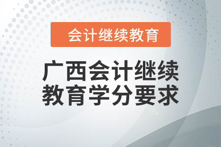 2024年廣西壯族自治區(qū)會計(jì)繼續(xù)教育學(xué)分要求 2024年廣西壯族自治區(qū)會計(jì)繼續(xù)教育學(xué)分要求