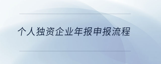 個(gè)人獨(dú)資企業(yè)年報(bào)申報(bào)流程 個(gè)人獨(dú)資企業(yè)年報(bào)申報(bào)流程
