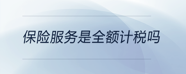 保險(xiǎn)服務(wù)是全額計(jì)稅嗎