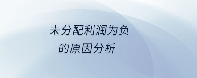 未分配利潤(rùn)為負(fù)的原因分析 未分配利潤(rùn)為負(fù)的原因分析