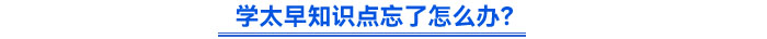 學(xué)太早知識(shí)點(diǎn)忘了怎么辦？