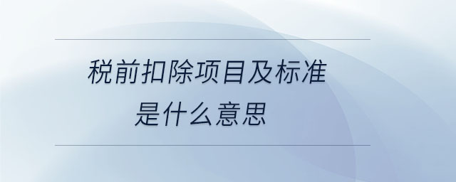 稅前扣除項(xiàng)目及標(biāo)準(zhǔn)是什么意思 稅前扣除項(xiàng)目及標(biāo)準(zhǔn)是什么意思