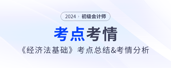 2024年初級(jí)會(huì)計(jì)《經(jīng)濟(jì)法基礎(chǔ)》考點(diǎn)總結(jié)及考情分析匯總 2024年初級(jí)會(huì)計(jì)《經(jīng)濟(jì)法基礎(chǔ)》考點(diǎn)總結(jié)及考情分析匯總