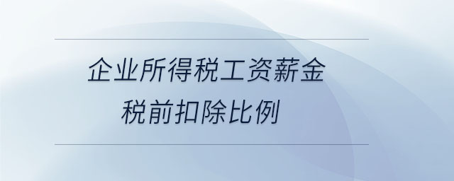 企業(yè)所得稅工資薪金稅前扣除比例 企業(yè)所得稅工資薪金稅前扣除比例