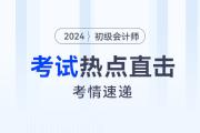 考情速遞！2024年初級會計考試開考，全程熱點直擊！