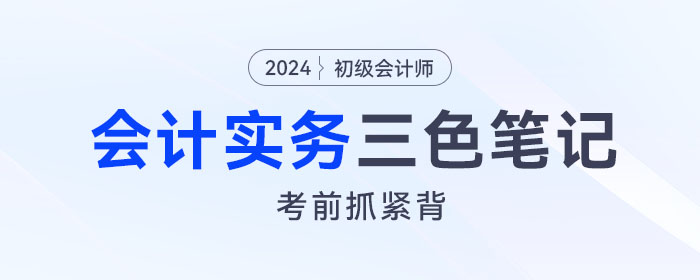 抓緊背！2024年《初級會計(jì)實(shí)務(wù)》“救命”三色筆記！