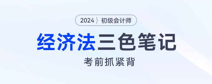 2024年初級(jí)會(huì)計(jì)《經(jīng)濟(jì)法基礎(chǔ)》三色筆記！考前背一背！