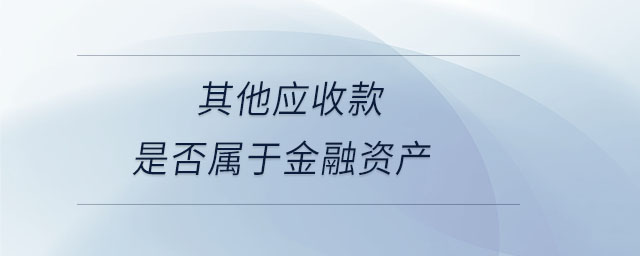 其他應收款是否屬于金融資產(chǎn) 其他應收款是否屬于金融資產(chǎn)