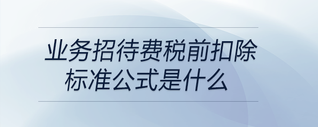 業(yè)務招待費稅前扣除標準公式是什么