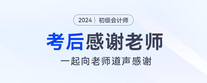 2024年初級會計(jì)考后，一起向老師們道聲感謝！