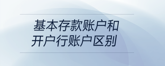 基本存款賬戶和開戶行賬戶區(qū)別 基本存款賬戶和開戶行賬戶區(qū)別