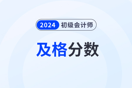 2024年初級會計職稱多少分及格通過？